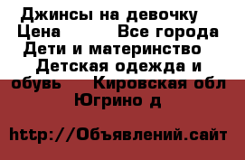 Джинсы на девочку. › Цена ­ 200 - Все города Дети и материнство » Детская одежда и обувь   . Кировская обл.,Югрино д.